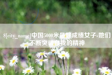 宁德中国5000米最好成绩女子-她们不断突破自我的精神