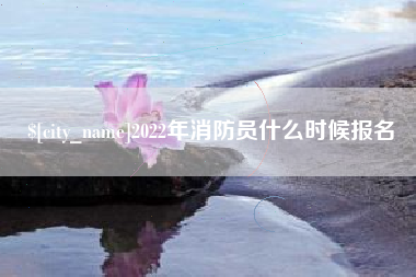 宁德2022年消防员什么时候报名