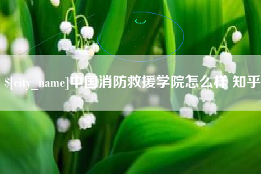 宁德中国消防救援学院怎么样 知乎
