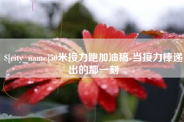 宁德50米接力跑加油稿-当接力棒递出的那一刻