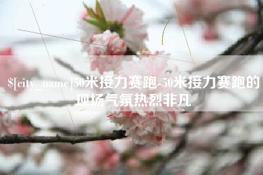 宁德50米接力赛跑-50米接力赛跑的现场气氛热烈非凡