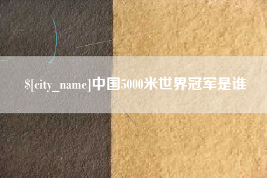 宁德中国5000米世界冠军是谁