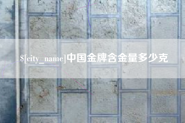 宁德中国金牌含金量多少克