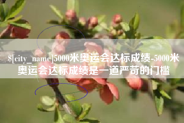 宁德5000米奥运会达标成绩-5000米奥运会达标成绩是一道严苛的门槛