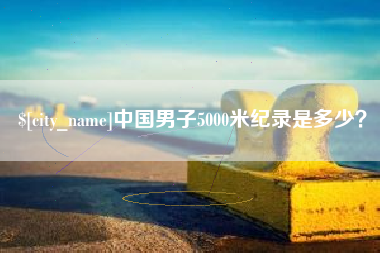 宁德中国男子5000米纪录是多少？
