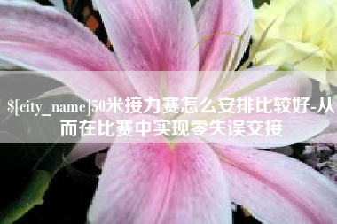 宁德50米接力赛怎么安排比较好-从而在比赛中实现零失误交接