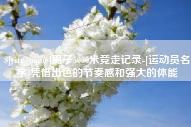 宁德男子5000米竞走记录-[运动员名字]凭借出色的节奏感和强大的体能