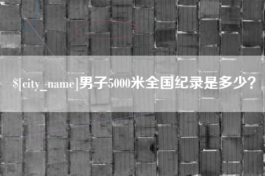 宁德男子5000米全国纪录是多少？
