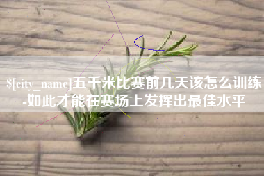 宁德五千米比赛前几天该怎么训练-如此才能在赛场上发挥出最佳水平