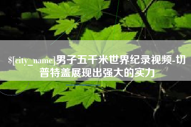 宁德男子五千米世界纪录视频-切普特盖展现出强大的实力