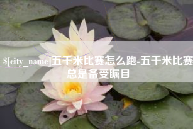 宁德五千米比赛怎么跑-五千米比赛总是备受瞩目
