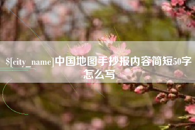 宁德中国地图手抄报内容简短50字怎么写