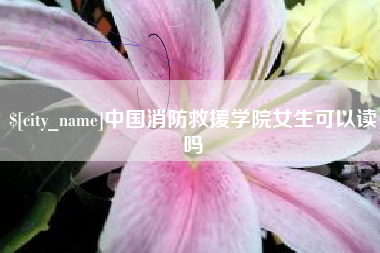 宁德中国消防救援学院女生可以读吗