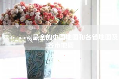 宁德最全的中国地图和各省地图及各市地图
