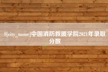 宁德中国消防救援学院2021年录取分数