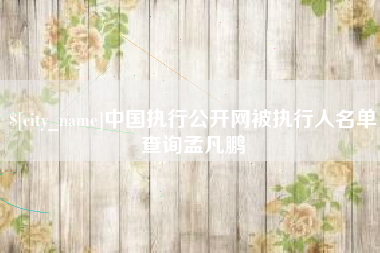 宁德中国执行公开网被执行人名单查询孟凡鹏