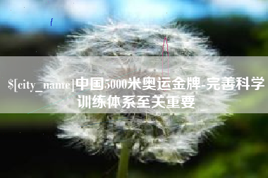 宁德中国5000米奥运金牌-完善科学训练体系至关重要