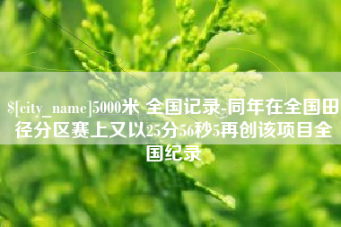 宁德5000米 全国记录-同年在全国田径分区赛上又以25分56秒5再创该项目全国纪录