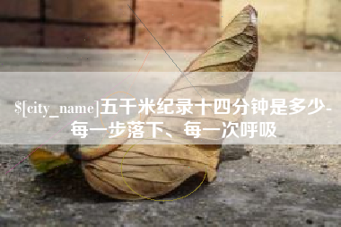 宁德五千米纪录十四分钟是多少-每一步落下、每一次呼吸