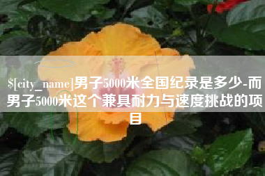 宁德男子5000米全国纪录是多少-而男子5000米这个兼具耐力与速度挑战的项目