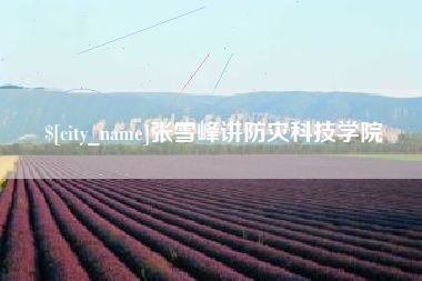 宁德张雪峰讲防灾科技学院