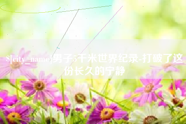 宁德男子5千米世界纪录-打破了这份长久的宁静
