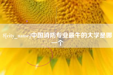 宁德中国消防专业最牛的大学是哪一个
