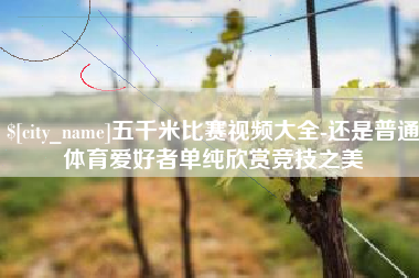 宁德五千米比赛视频大全-还是普通体育爱好者单纯欣赏竞技之美