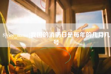 宁德我国的消防日是每年的几月几号
