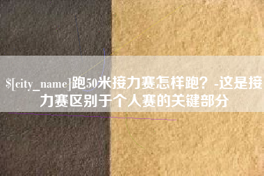 宁德跑50米接力赛怎样跑？-这是接力赛区别于个人赛的关键部分