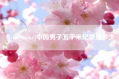 宁德中国男子五千米纪录是多少