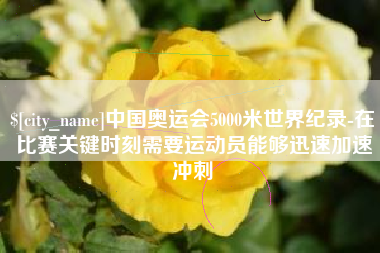 宁德中国奥运会5000米世界纪录-在比赛关键时刻需要运动员能够迅速加速冲刺