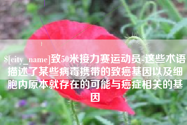 宁德致50米接力赛运动员-这些术语描述了某些病毒携带的致癌基因以及细胞内原本就存在的可能与癌症相关的基因