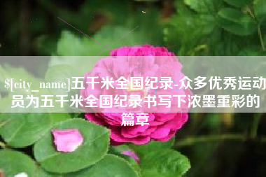 宁德五千米全国纪录-众多优秀运动员为五千米全国纪录书写下浓墨重彩的篇章