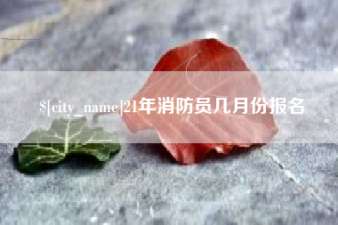 宁德21年消防员几月份报名