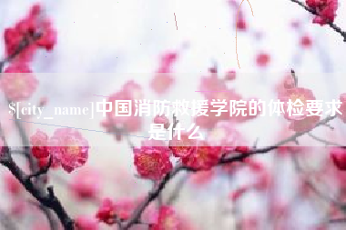 宁德中国消防救援学院的体检要求是什么