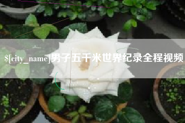 宁德男子五千米世界纪录全程视频