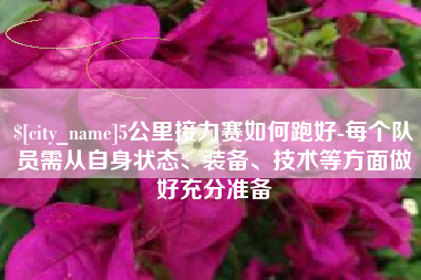 宁德5公里接力赛如何跑好-每个队员需从自身状态、装备、技术等方面做好充分准备