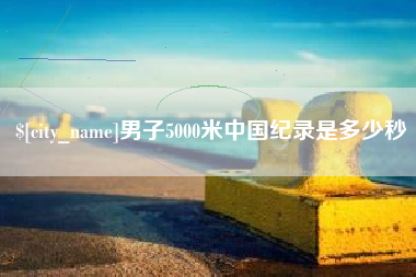 宁德男子5000米中国纪录是多少秒