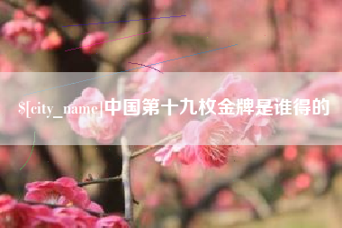 宁德中国第十九枚金牌是谁得的