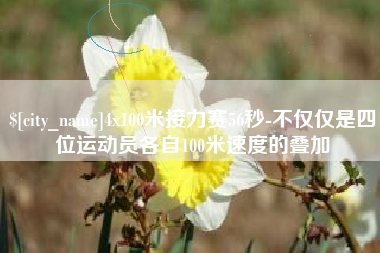 宁德4x100米接力赛56秒-不仅仅是四位运动员各自100米速度的叠加