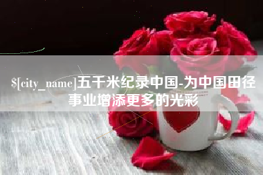 宁德五千米纪录中国-为中国田径事业增添更多的光彩