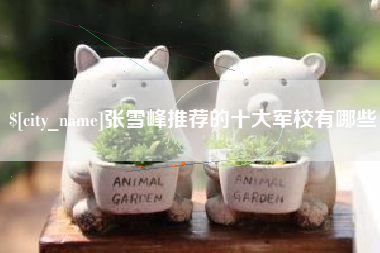 宁德张雪峰推荐的十大军校有哪些