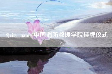 宁德中国消防救援学院挂牌仪式